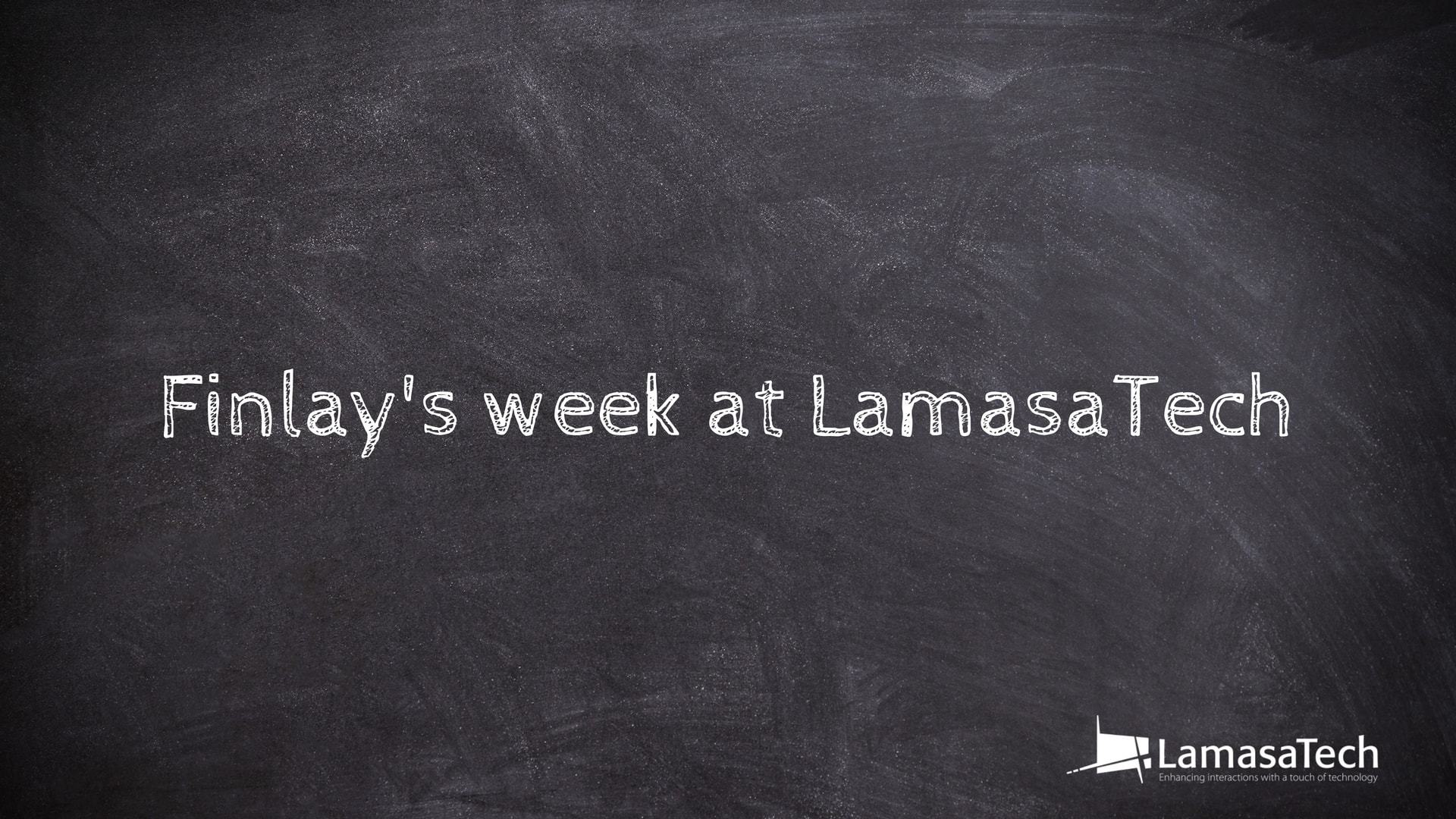 Finlay's week at LamasaTech